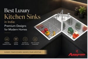 Best Premium Kitchen Sinks in India Luxury Designs for Modern Homes- Anupam Sinks